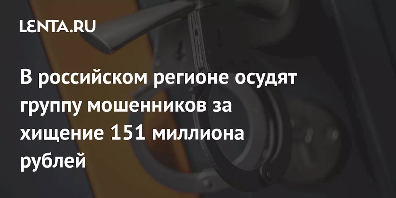 В российском регионе осудят группу мошенников за хищение 151 миллиона рублей