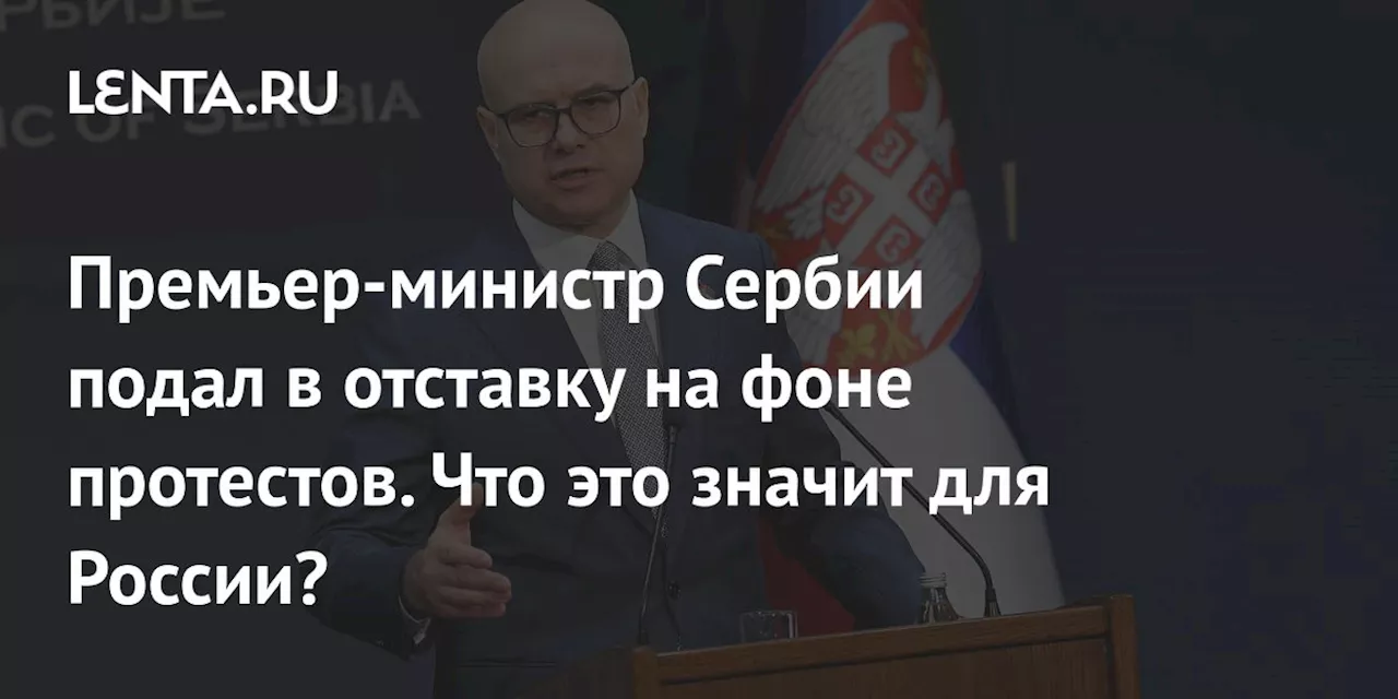 Премьер-министр Сербии уходит в отставку на фоне студенческих протестов