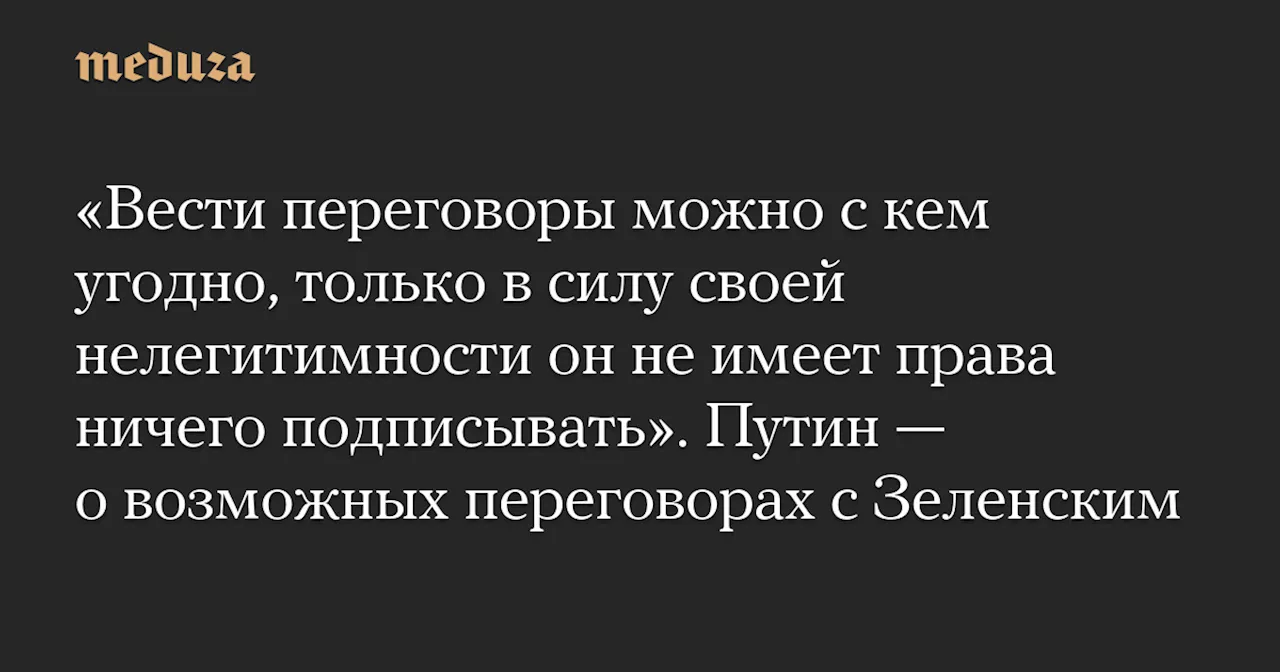 Путин заявил о готовности к переговорам с Зеленским, но считает его нелегитимным