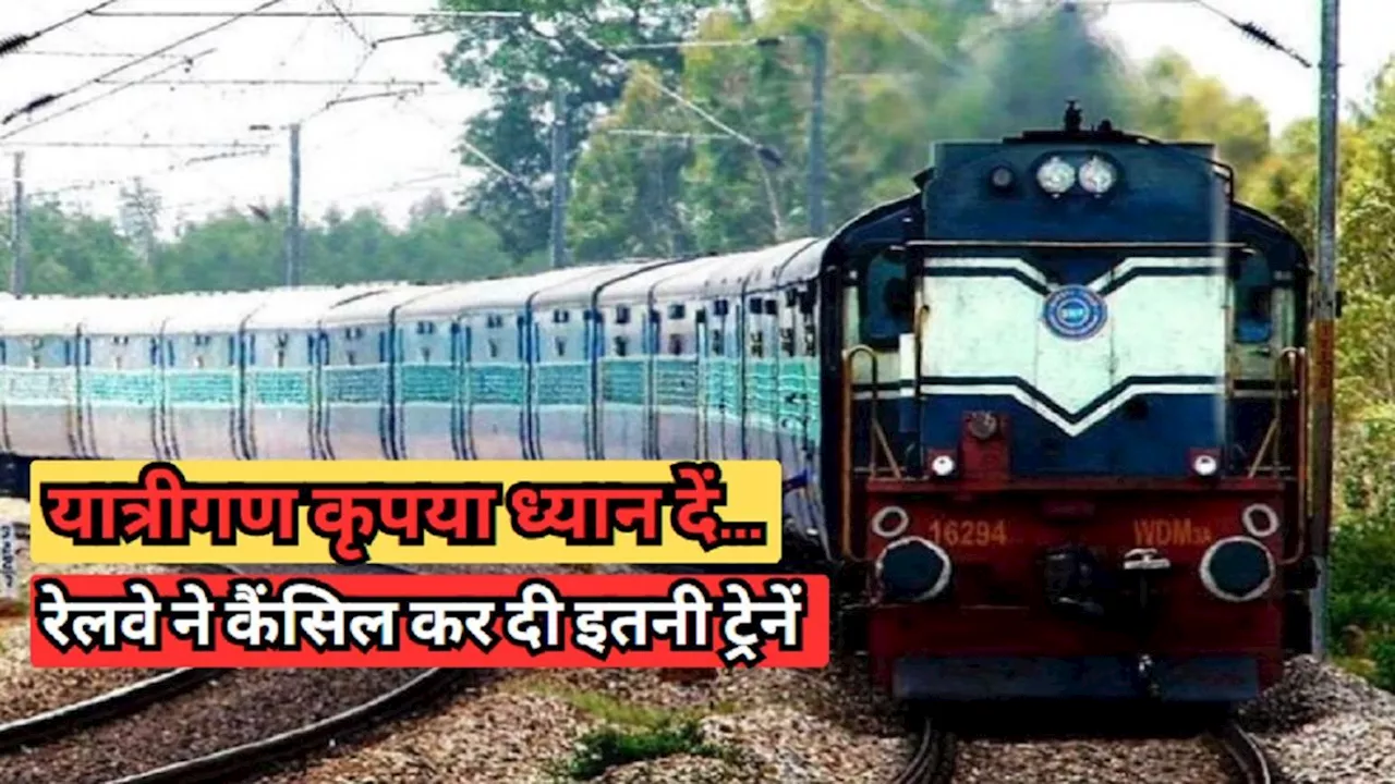 Cancelled Trains : भारतीय रेलवे ने कैंसिल कर दी कई ट्रेनें, कइयों के रूट भी बदले...देखें लिस्ट