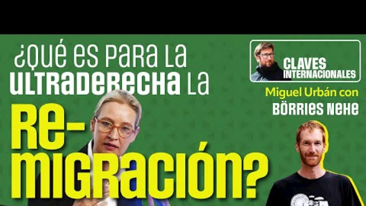 ¿Qué es para la ultraderecha la remigración? | Claves internacionales con Miguel Urbán