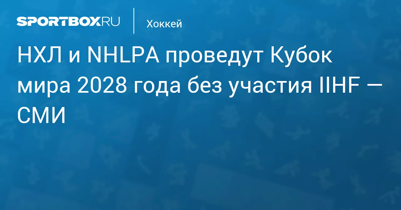 НХЛ и NHLPA проведут Кубок мира 2028 без участия IIHF