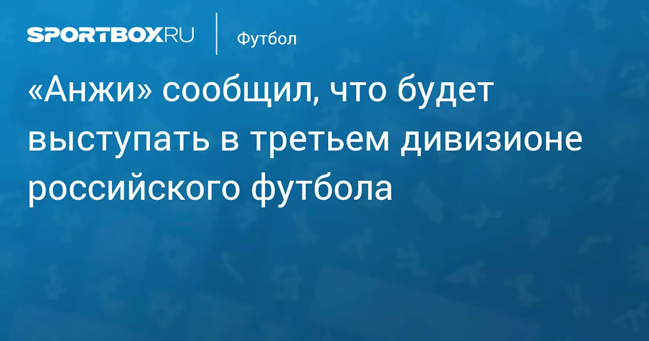 «Анжи» сообщил, что будет выступать в третьем дивизионе российского футбола