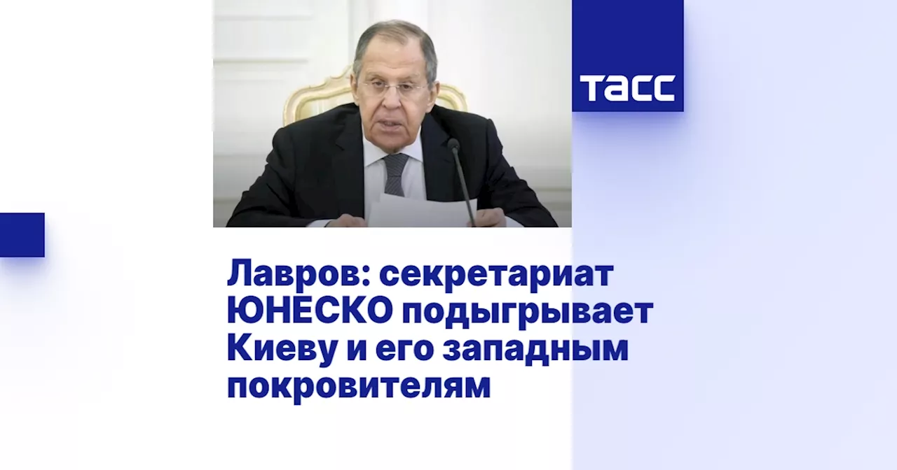 Лавров: Секретариат ЮНЕСКО обслуживает интересы тех, кто хочет нанести России «стратегическое поражение»