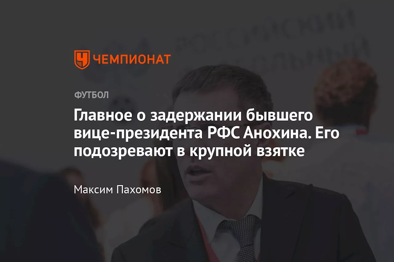 Главное о задержании бывшего вице-президента РФС Анохина. Его подозревают в крупной взятке