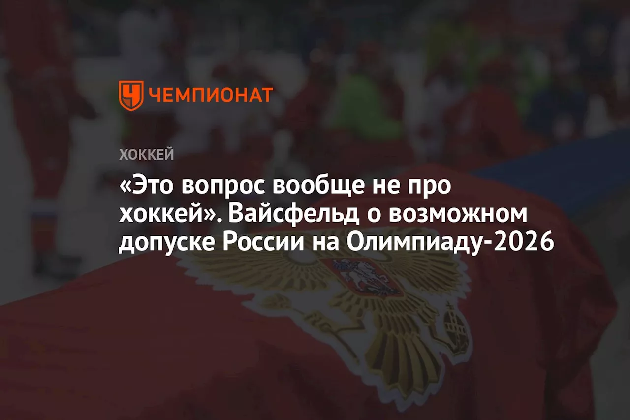 «Это вопрос вообще не про хоккей». Вайсфельд о возможном допуске России на Олимпиаду-2026