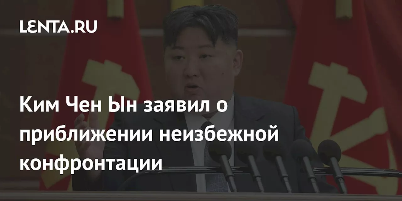 Ким Чен Ын заявил о приближении неизбежной конфронтации