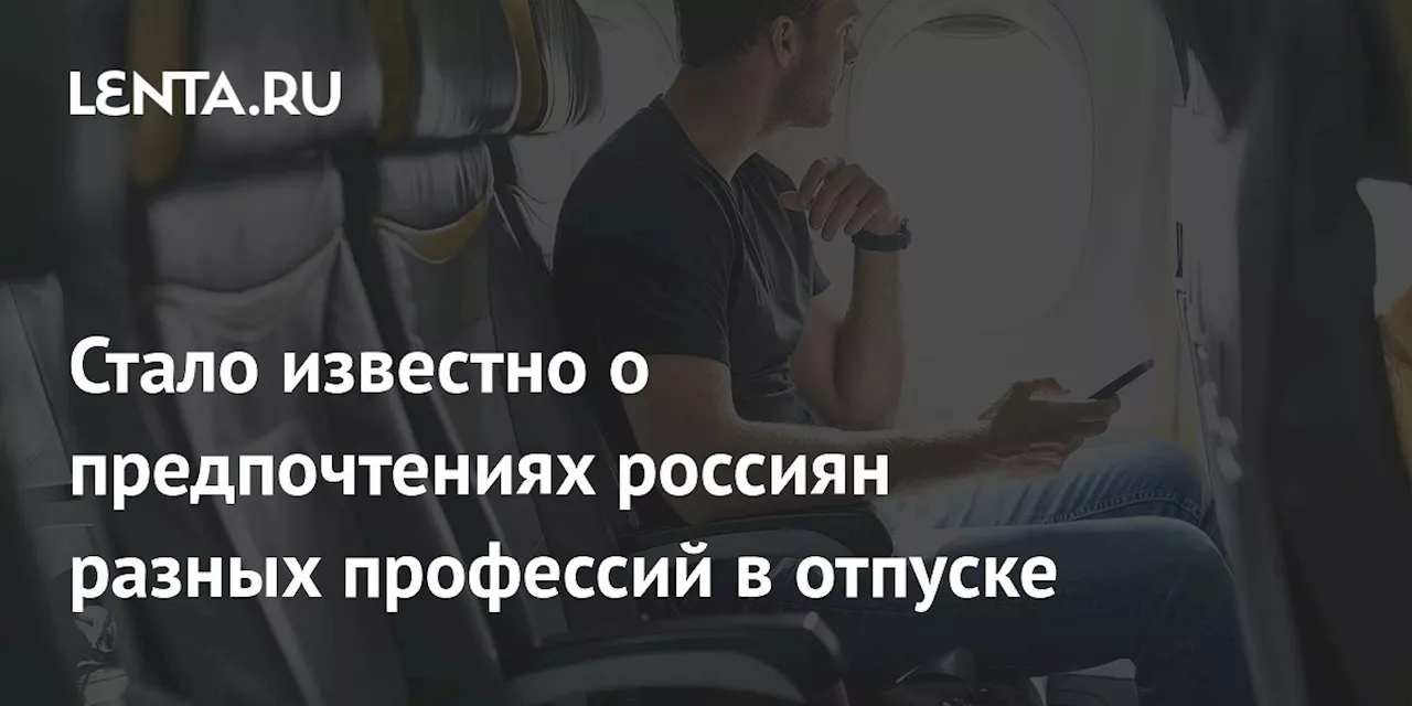 Стало известно о предпочтениях россиян разных профессий в отпуске