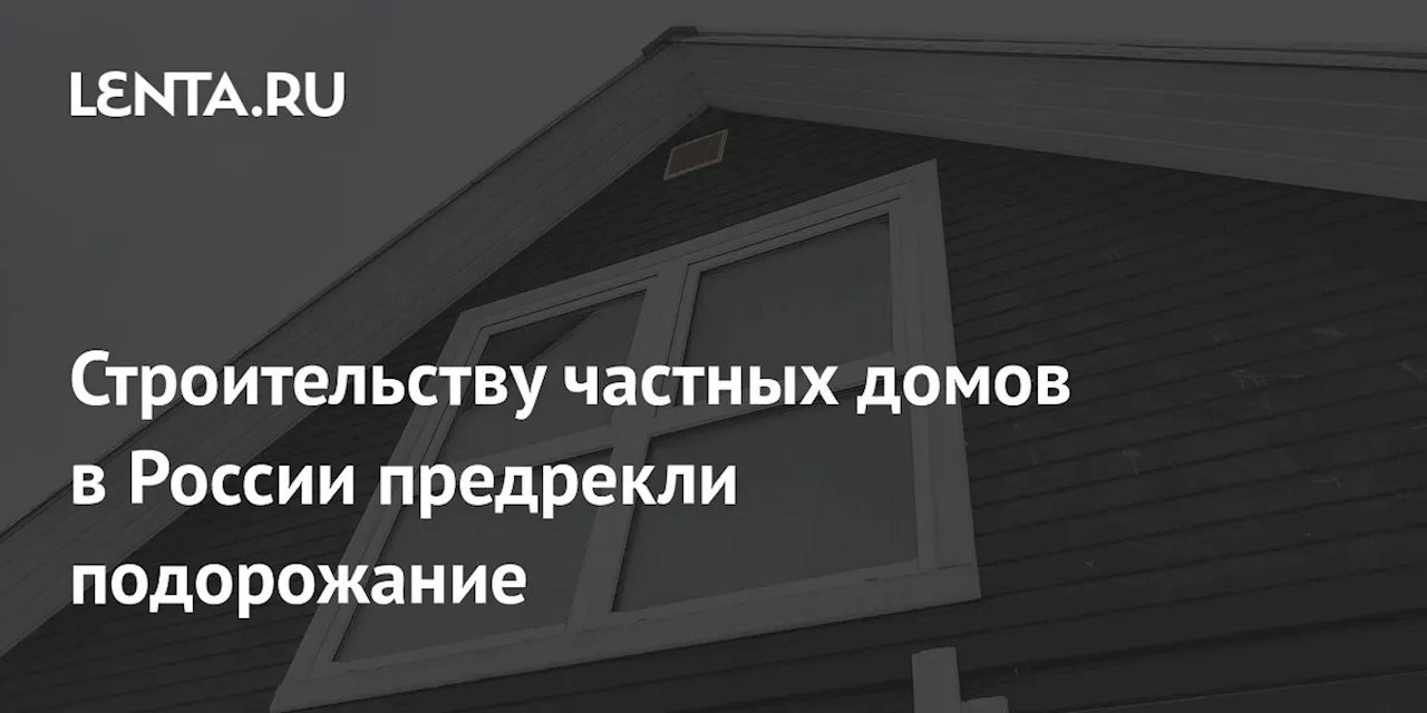 Цены на строительство частных домов в России могут вырасти на 15-25% к 2025 году