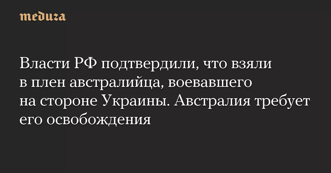 Австралия требует освобождения своего гражданина, взятого в плен Россией