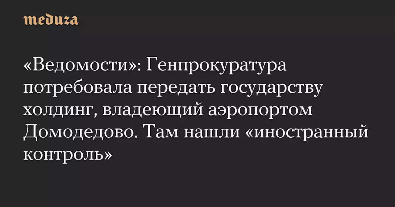 Генпрокуратура арестовала долю владельцев Домодедово из-за иностранного контроля