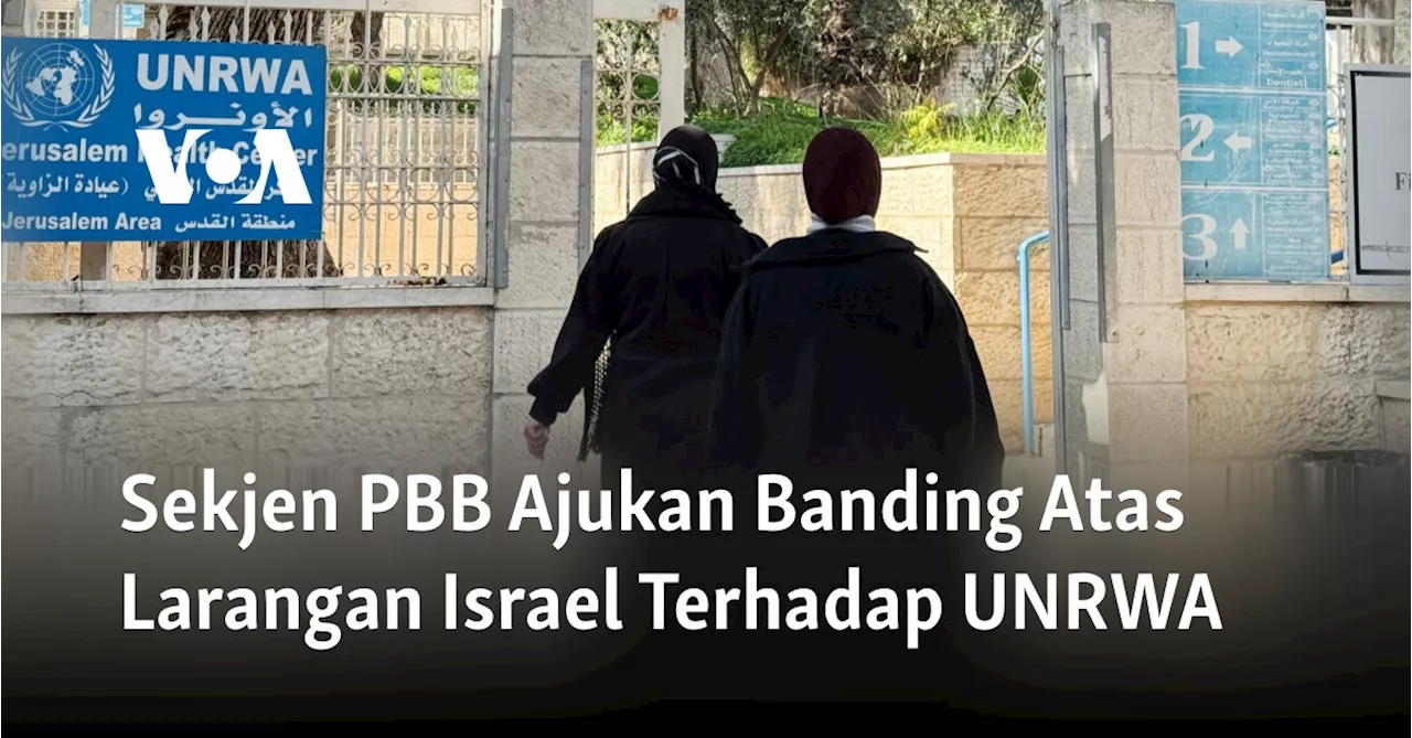 Sekjen PBB Minta Israel Batalkan UU yang Melarang Operasi UNRWA