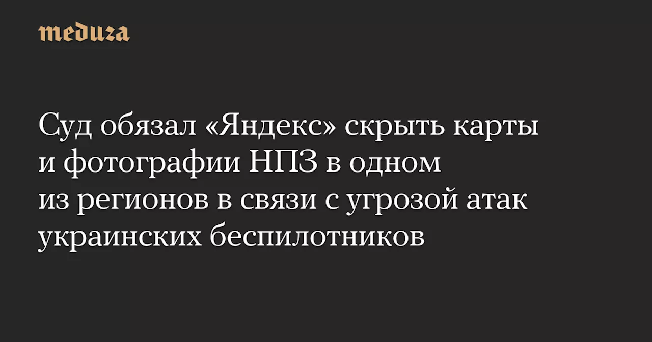 Суд обязал «Яндекс» удалить карты нефтеперерабатывающего завода из интернета