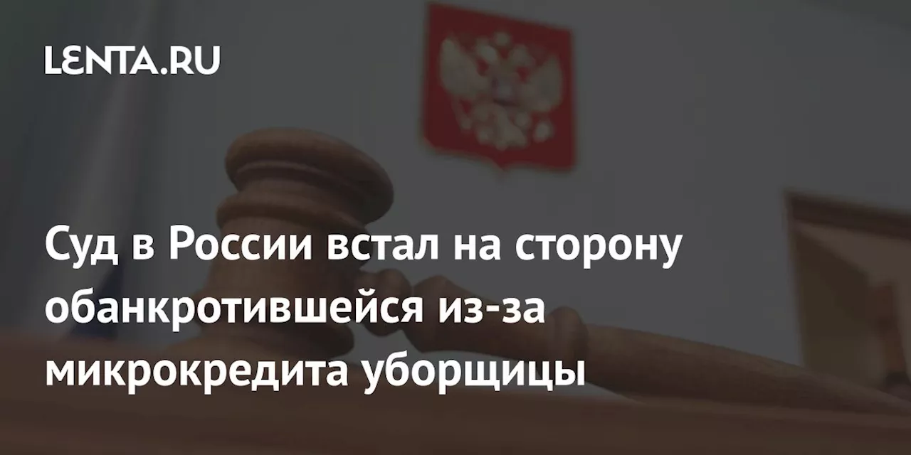 Суд в России встал на сторону обанкротившейся из-за микрокредита уборщицы