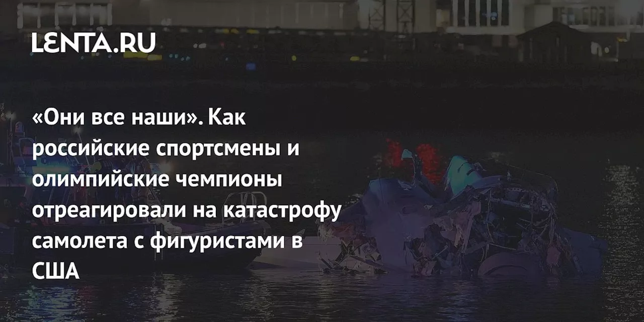 «Они все наши». Как российские спортсмены и олимпийские чемпионы отреагировали на катастрофу самолета с фигуристами в США