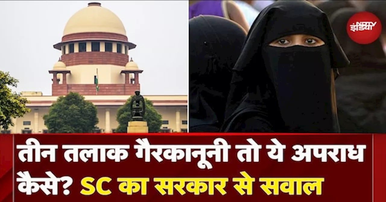 Triple talaq पर Supreme Court का सरकार का सवाल- ये गैरकानूनी तो अपराध कैसे ?