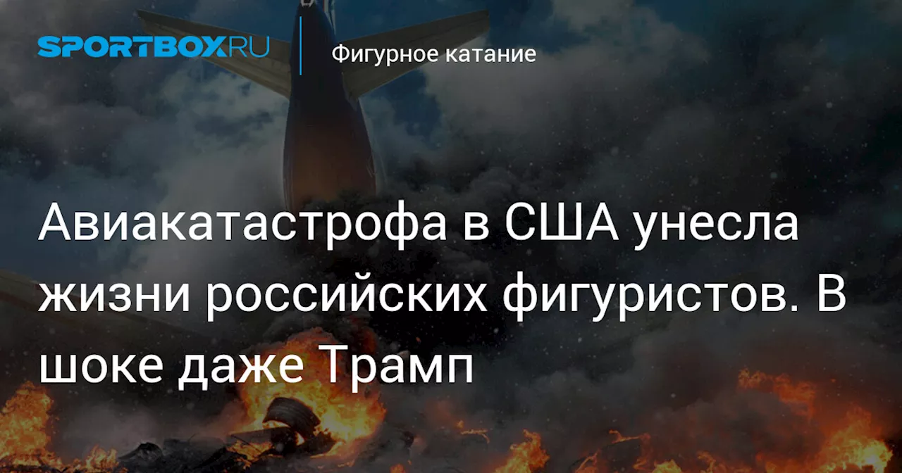 Авиакатастрофа в США унесла жизни российских фигуристов. В шоке даже Трамп