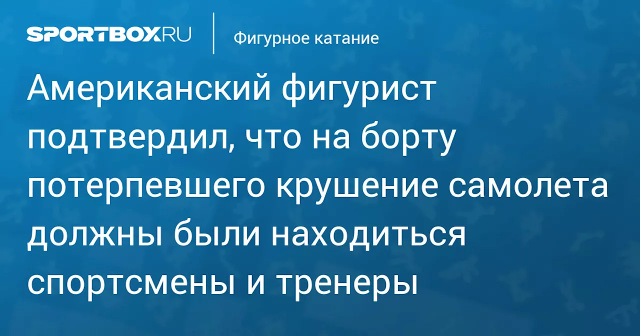 Американский фигурист подтвердил, что на борту потерпевшего крушение самолета должны были находиться спортсмены и тренеры