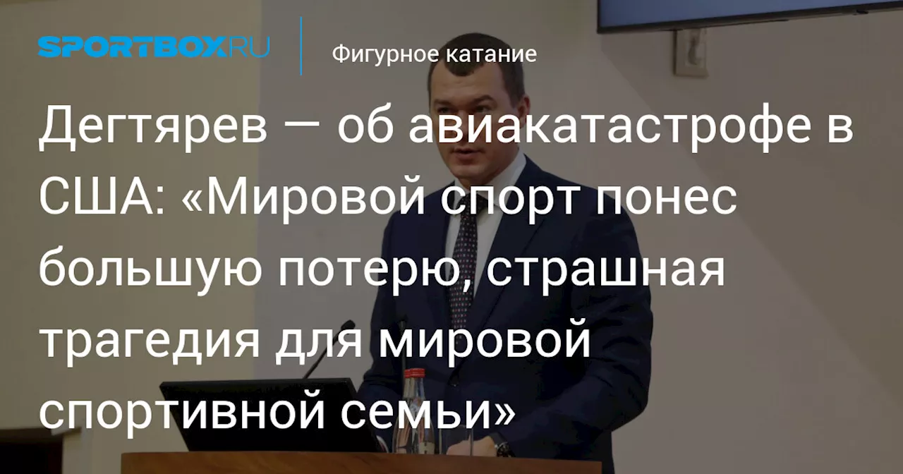 Дегтярев — об авиакатастрофе в США: «Мировой спорт понес большую потерю, страшная трагедия для мировой спортивной семьи»