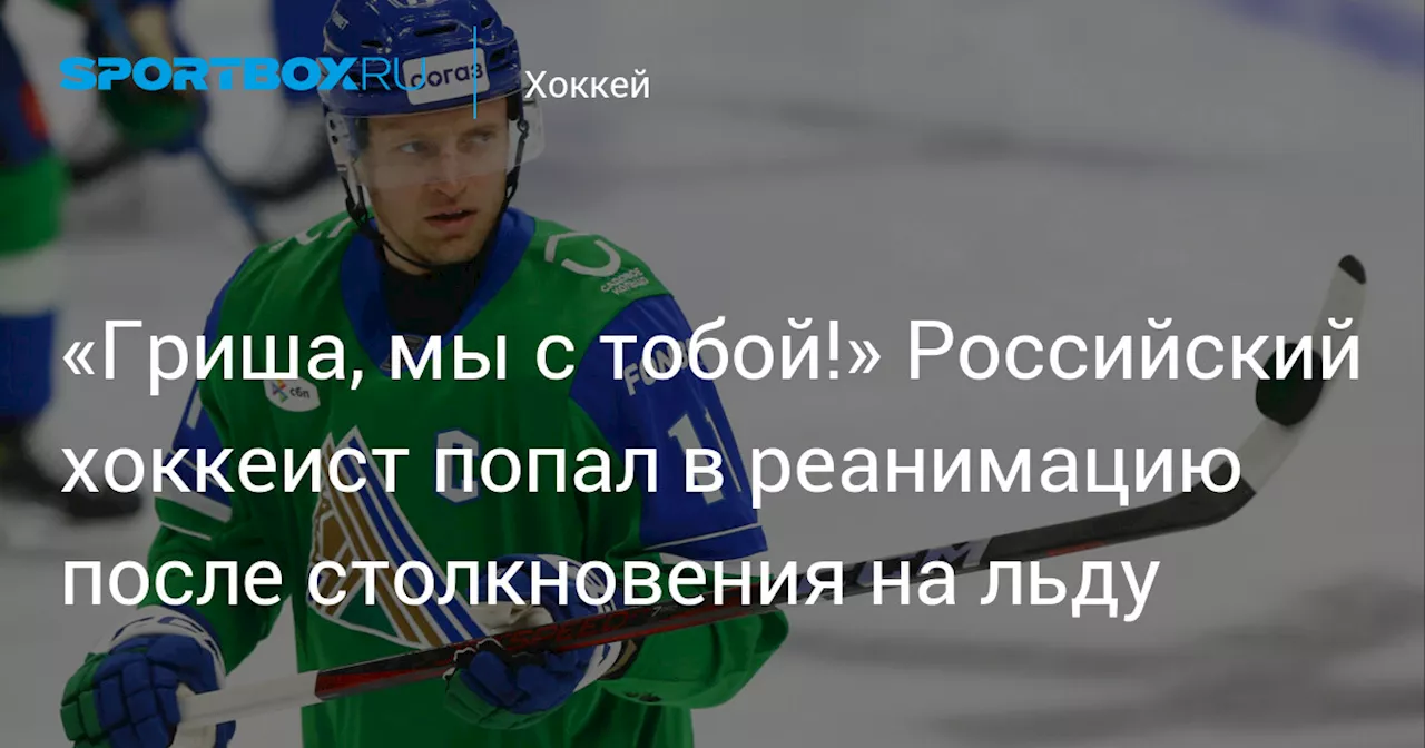 «Гриша, мы с тобой!» Российский хоккеист попал в реанимацию после столкновения на льду