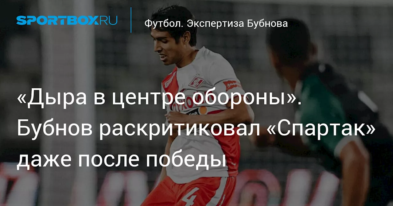 «Дыра в центре обороны». Бубнов раскритиковал «Спартак» даже после победы