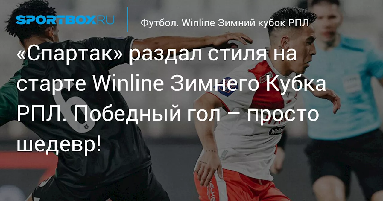 «Спартак» раздал стиля на старте Зимнего кубка РПЛ. Победный гол