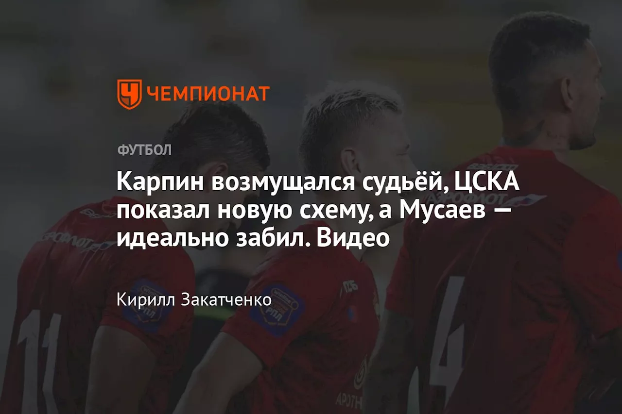 Карпин возмущался судьёй, ЦСКА показал новую схему, а Мусаев — идеально забил. Видео