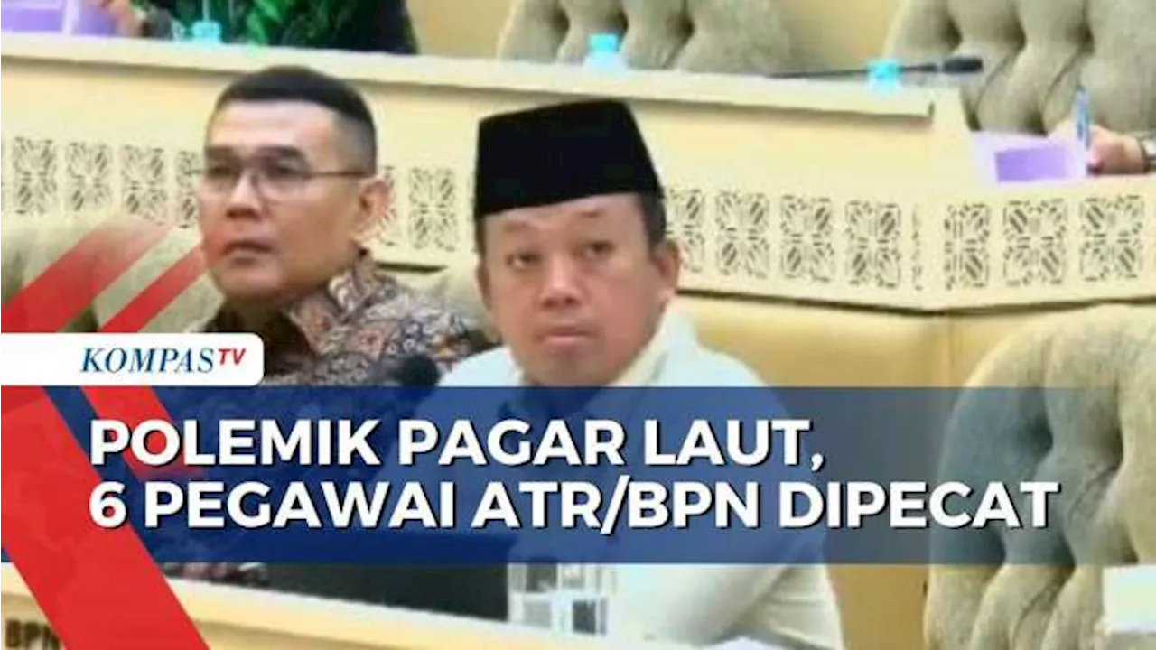 Menteri ATR/BPN Pecat 6 Pegawainya dan Sanksi Berat 2 Pegawai Buntut Polemik Pagar Laut