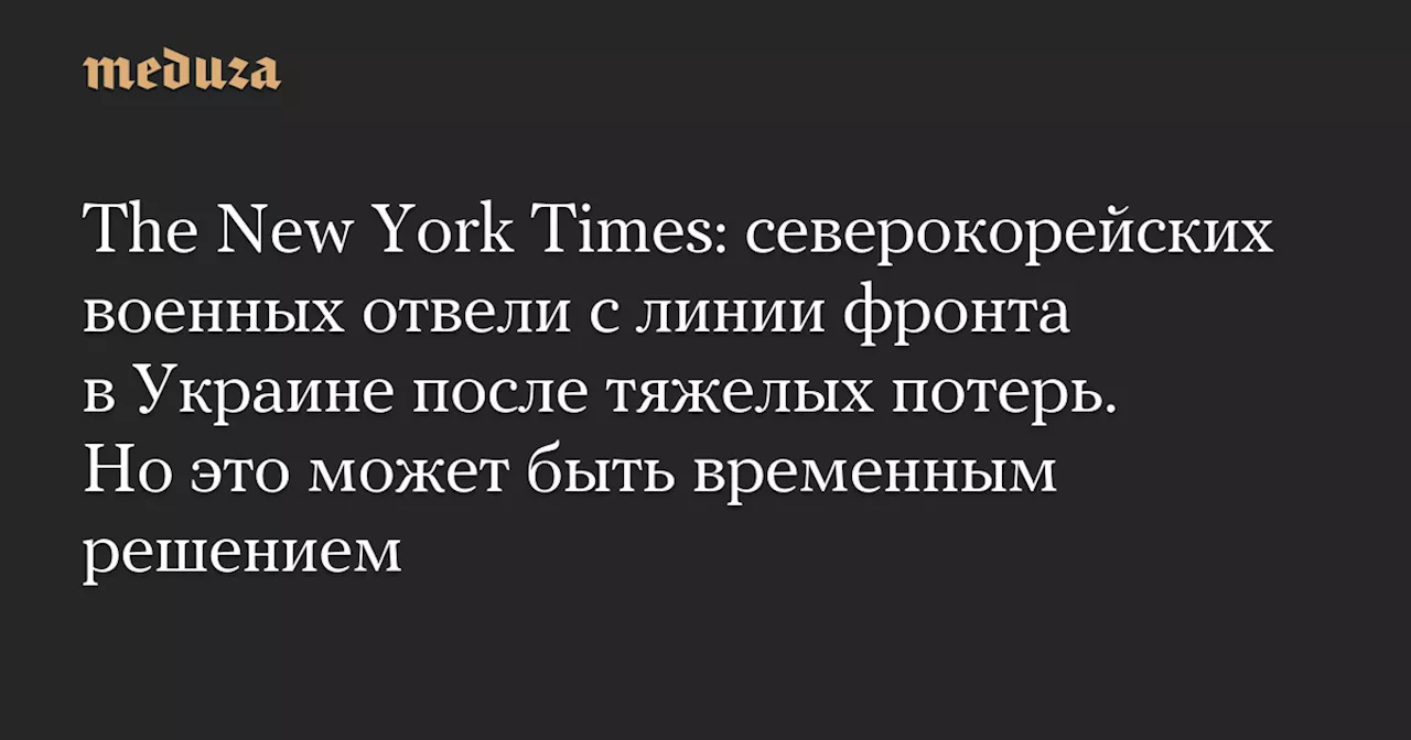 Северокорейские военные отведены с линии фронта в Украине после тяжелых потерь