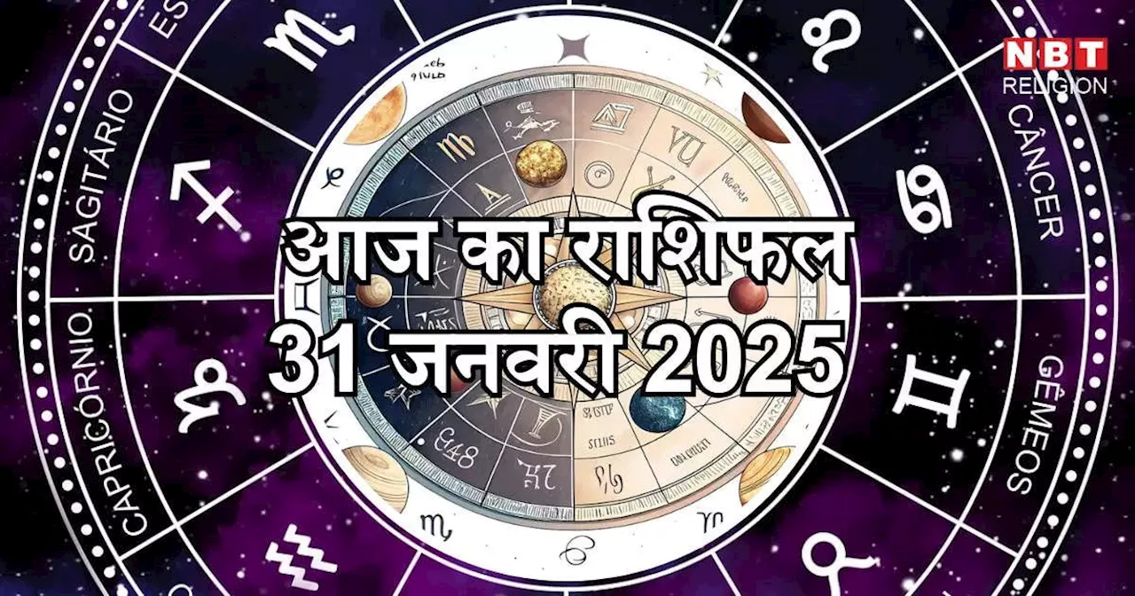 आज का राशिफल 31 जनवरी 2025 : महीने के अंतिम दिन मिथुन, वृश्चिक और धनु सहित कई राशियों को शुभ योग का मिलेगा लाभ, जानें अपना आज का भविष्यफल