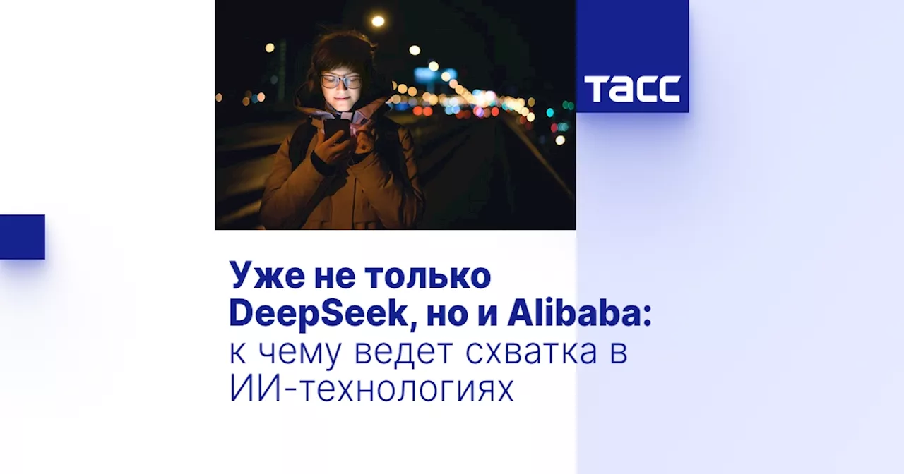 Уже не только DeepSeek, но и Alibaba: к чему ведет схватка в ИИ-технологиях