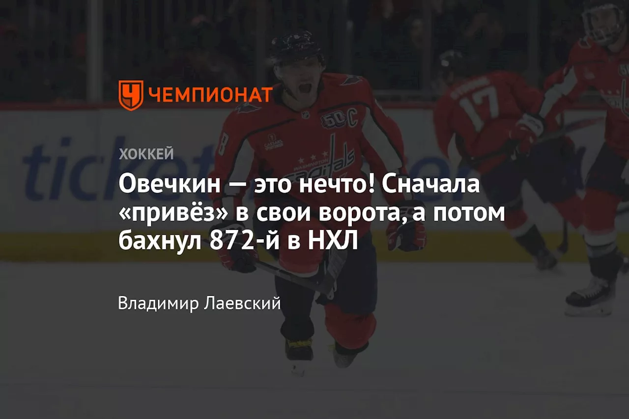 Овечкин — это нечто! Сначала «привёз» в свои ворота, а потом бахнул 872-й в НХЛ