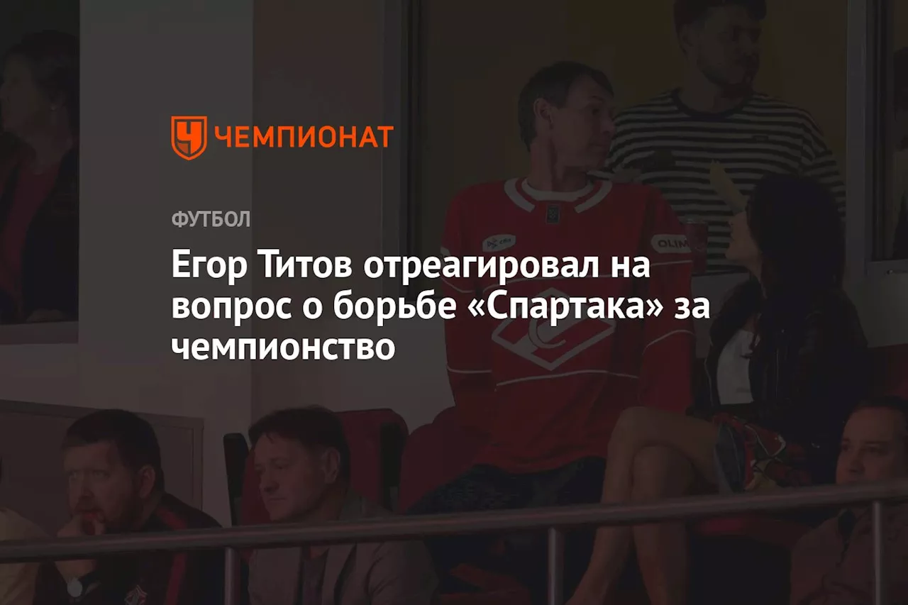 Титов о возможностях «Спартака» в борьбе за чемпионство