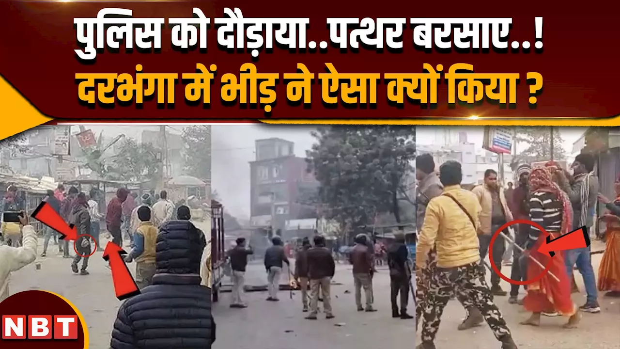 Darbhanga Violence News: पुलिस को दौड़ाया,फिर बरसाए पत्थर, भीड़ ने ऐसा क्यों किया ?