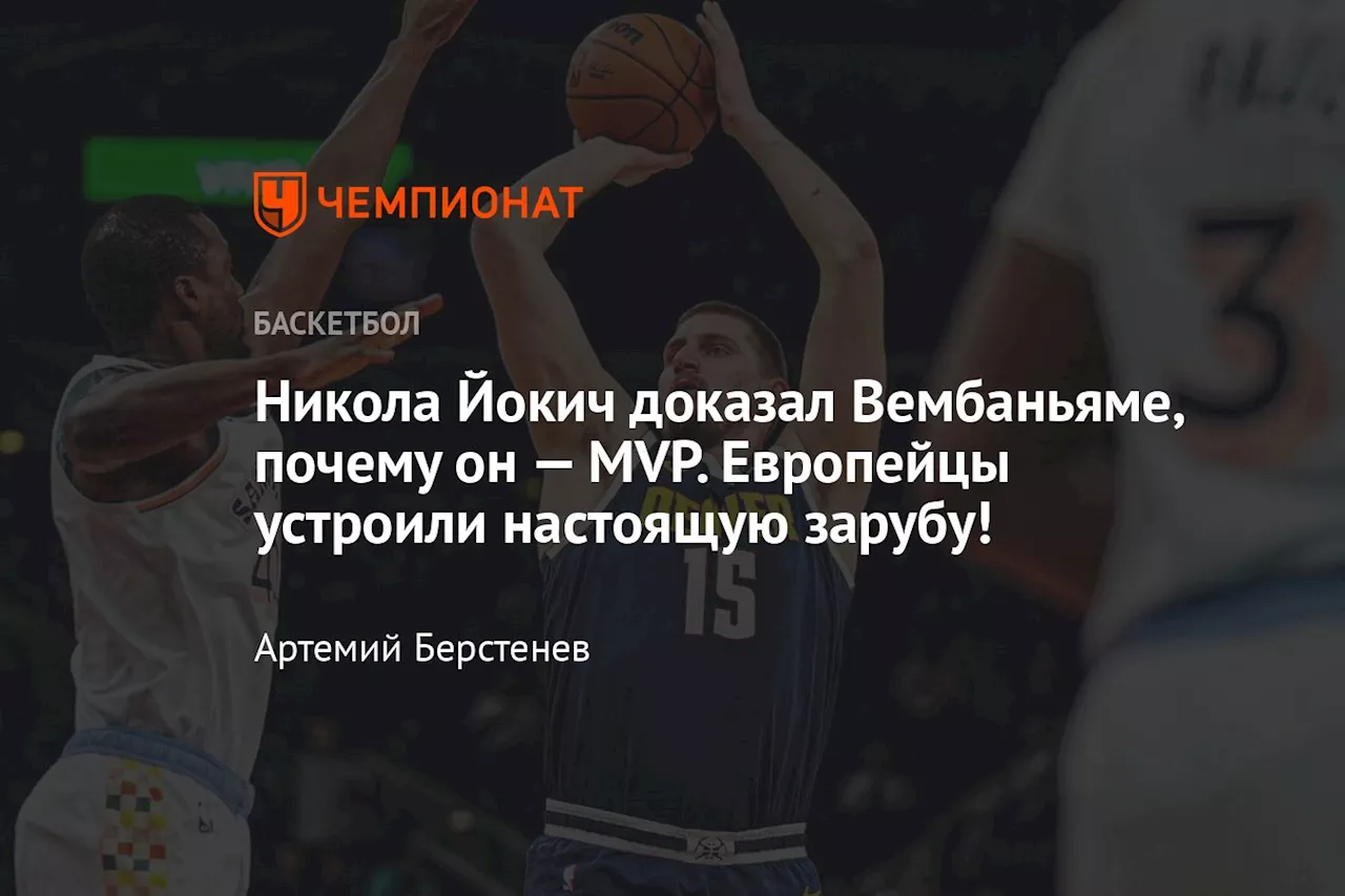 Никола Йокич доказал Вембаньяме, почему он — MVP. Европейцы устроили настоящую зарубу!