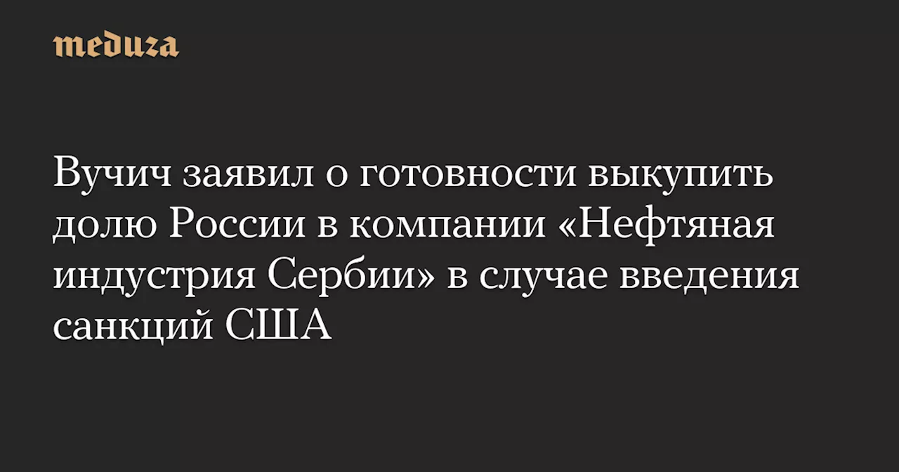 Сербия готова выкупить долю «Газпрома» в NIS при введении санкций США