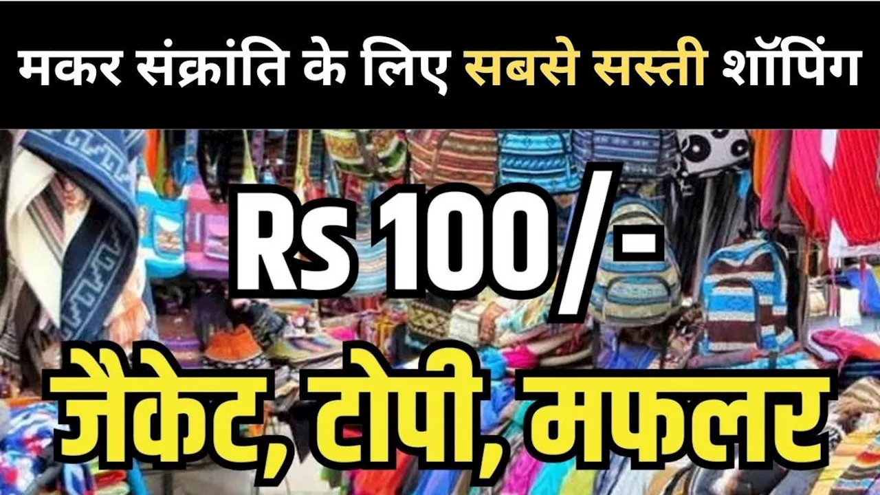 मकर संक्रांति के लिए यहां से करें सबसे सस्ती शॉपिंग, होलसेल रेट में मिलेंगे सामान