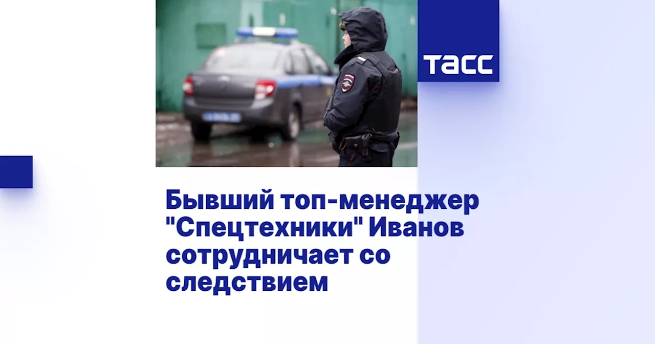 Бывший топ-менеджер 'Спецтехники' Иванов сотрудничает со следствием