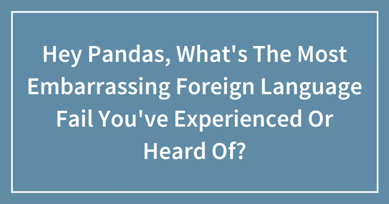 Hey Pandas, What's The Most Embarrassing Foreign Language Fail You've Experienced Or Heard Of?