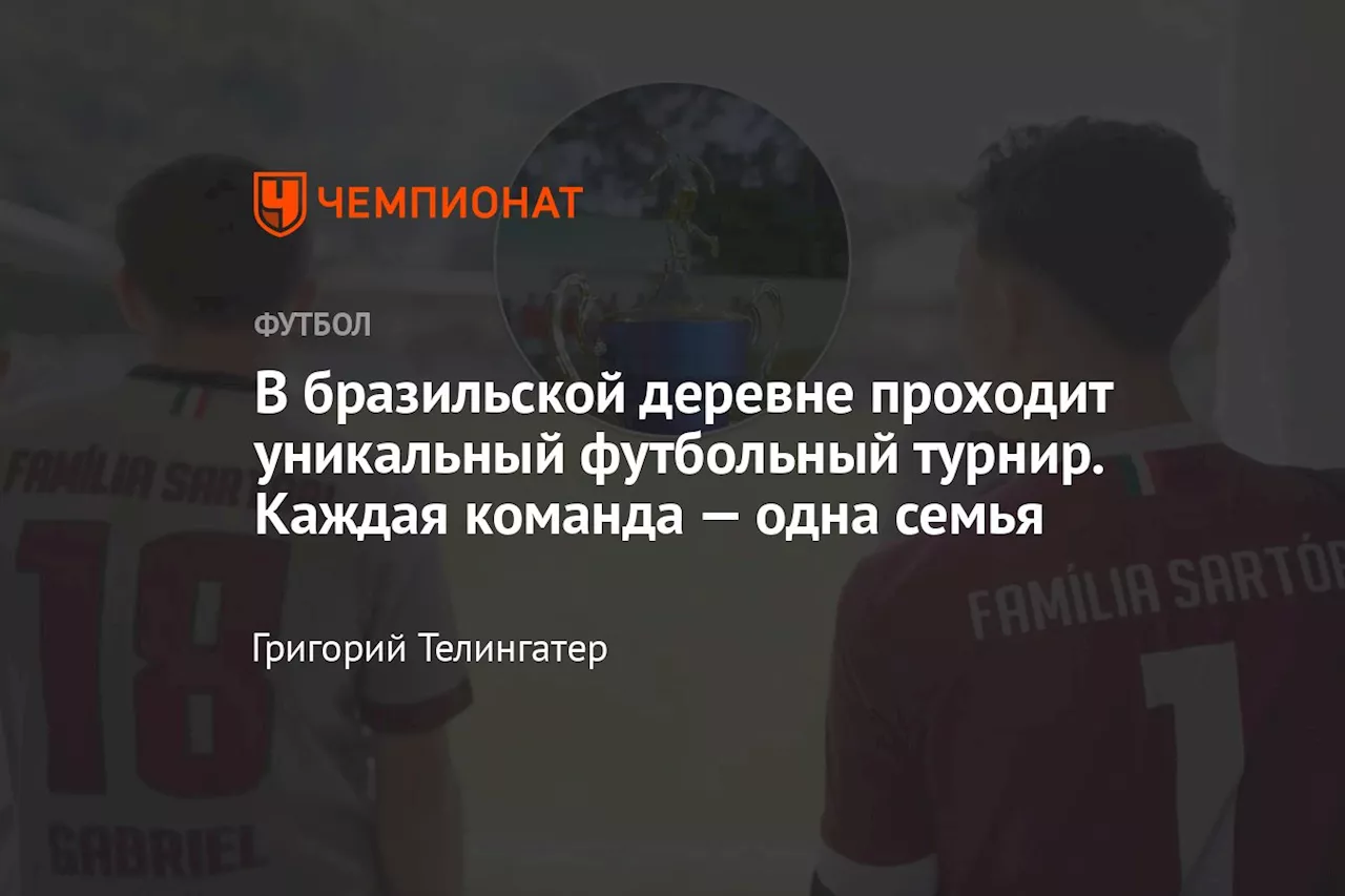 В бразильской деревне проходит уникальный футбольный турнир. Каждая команда — одна семья