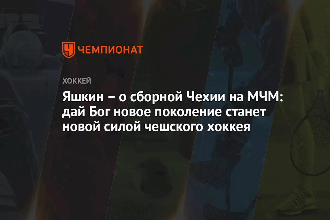 – о сборной Чехии на МЧМ: дай Бог новое поколение станет новой силой чешского хоккея