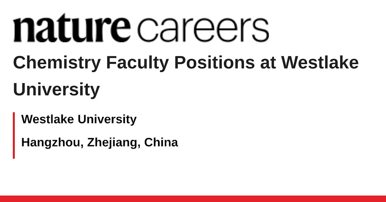 Chemistry Faculty Positions at Westlake University - Hangzhou, Zhejiang, China job with Westlake University