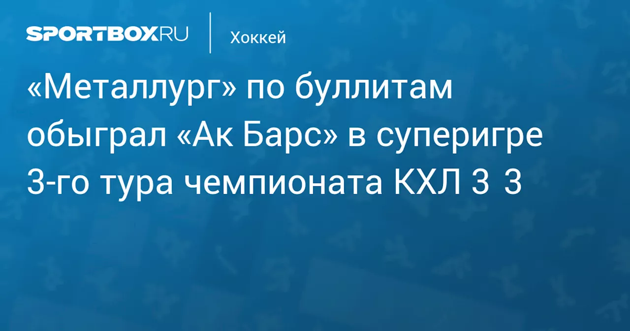 Металлург победил Ак Барс в серии буллитов