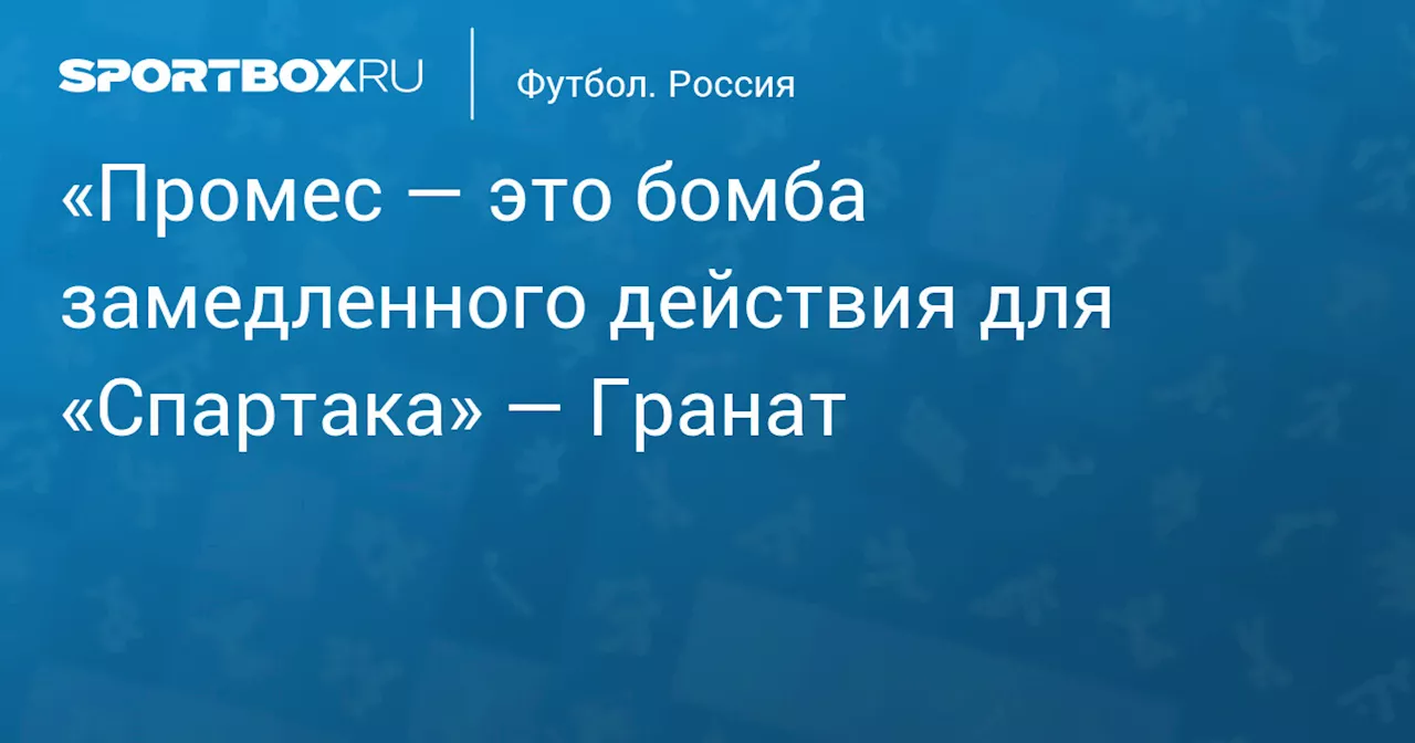 Гранат о возможном возвращении Промеса в «Спартак»