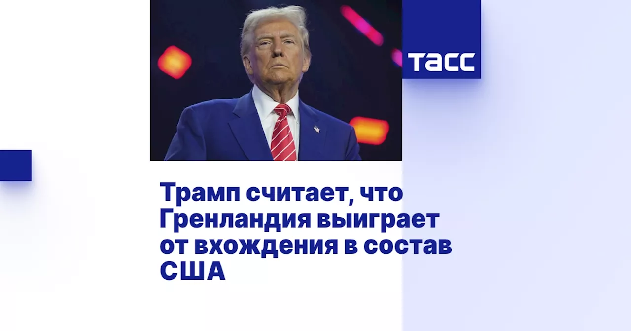 Трамп: Жители Гренландии получат выгоду от вхождения в состав США