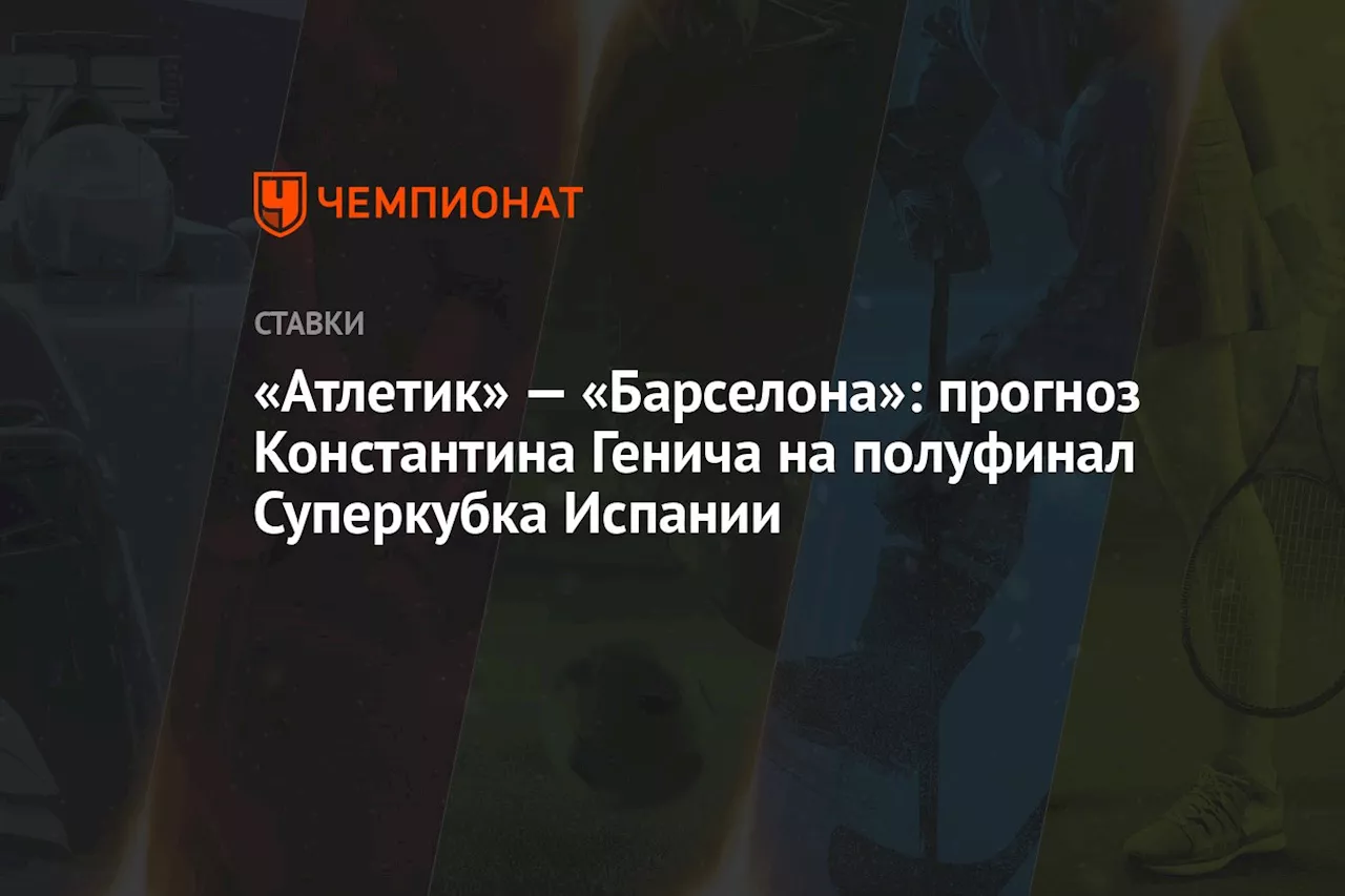 «Атлетик» — «Барселона»: прогноз Константина Генича на полуфинал Суперкубка Испании