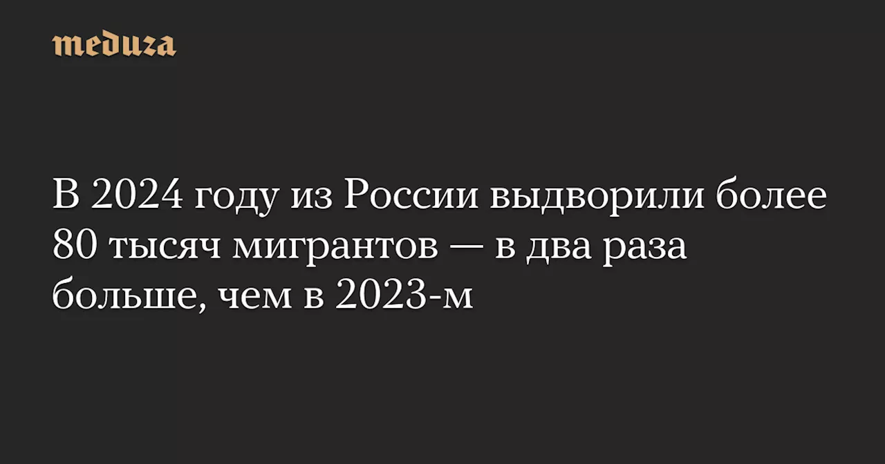 Более 80 тысяч иностранных граждан выдворены из России за нарушения миграционного законодательства