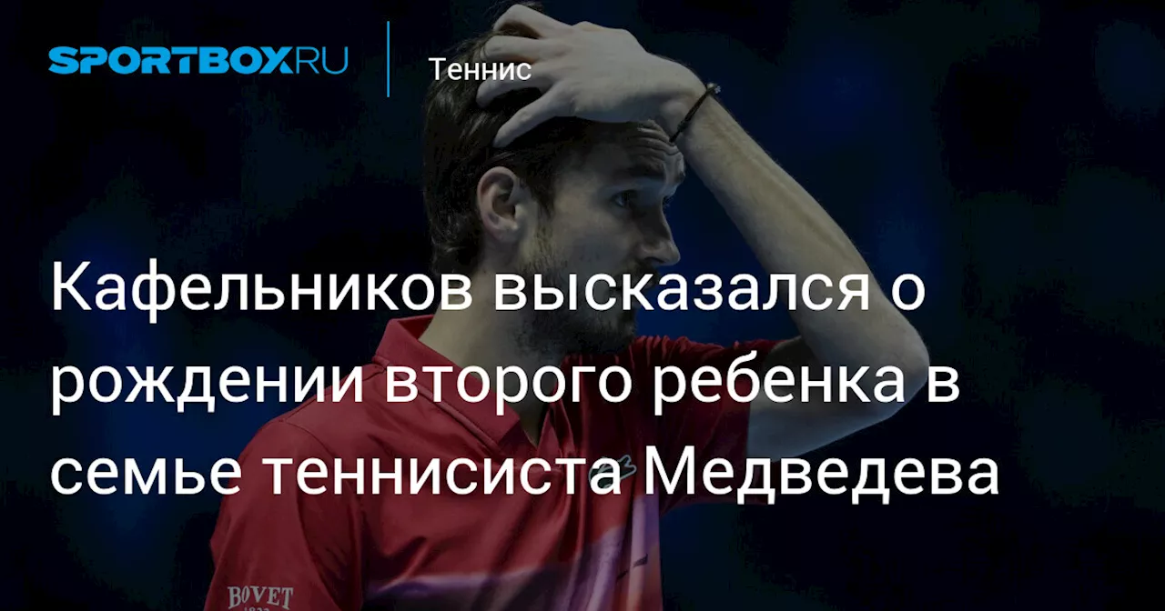 Кафельников высказался о рождении второго ребенка в семье теннисиста Медведева