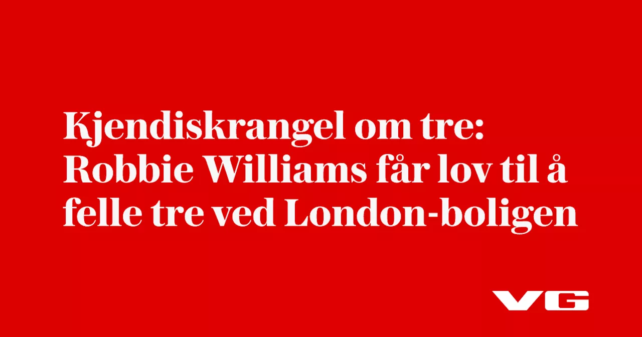 Kjendiskrangel om tre: Robbie Williams får lov til å felle tre ved London-boligen