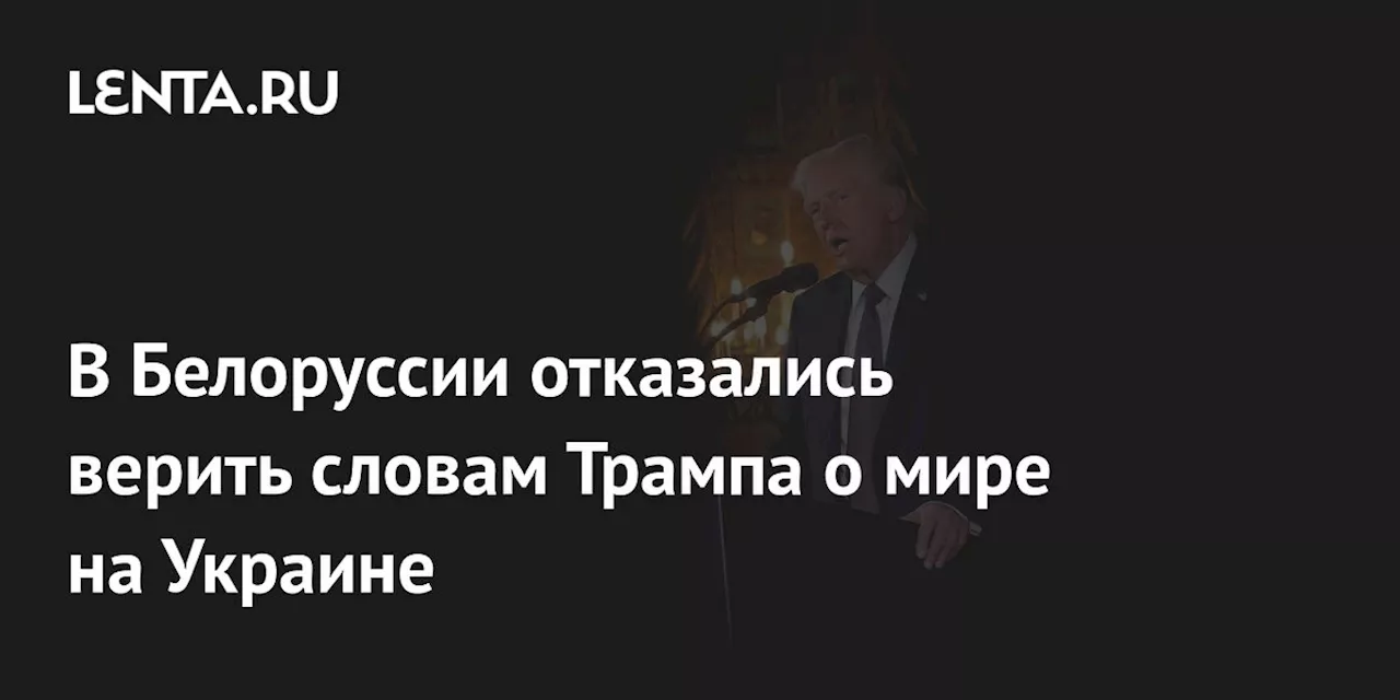 В Белоруссии отказались верить словам Трампа о мире на Украине